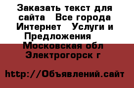 Заказать текст для сайта - Все города Интернет » Услуги и Предложения   . Московская обл.,Электрогорск г.